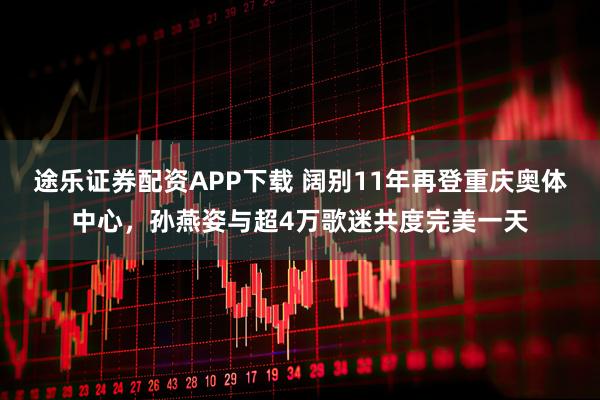 途乐证券配资APP下载 阔别11年再登重庆奥体中心，孙燕姿与超4万歌迷共度完美一天