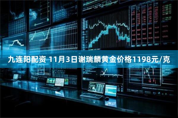 九连阳配资 11月3日谢瑞麟黄金价格1198元/克
