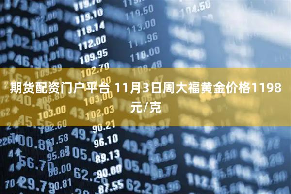 期货配资门户平台 11月3日周大福黄金价格1198元/克