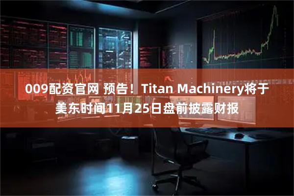 009配资官网 预告！Titan Machinery将于美东时间11月25日盘前披露财报