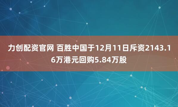 力创配资官网 百胜中国于12月11日斥资2143.16万港元回购5.84万股