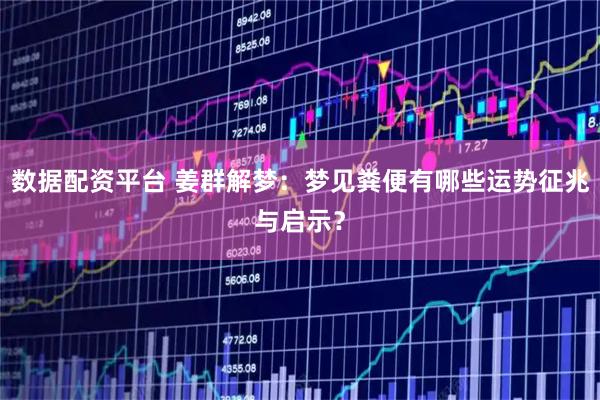 数据配资平台 姜群解梦：梦见粪便有哪些运势征兆与启示？