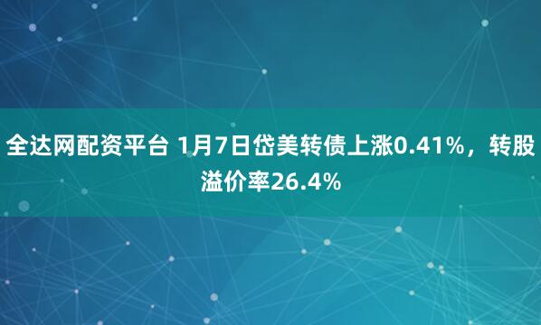 全达网配资平台 1月7日岱美转债上涨0.41%，转股溢价率26.4%