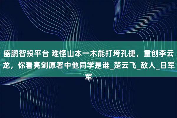 盛鹏智投平台 难怪山本一木能打垮孔捷，重创李云龙，你看亮剑原著中他同学是谁_楚云飞_敌人_日军
