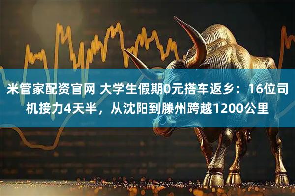米管家配资官网 大学生假期0元搭车返乡：16位司机接力4天半，从沈阳到滕州跨越1200公里