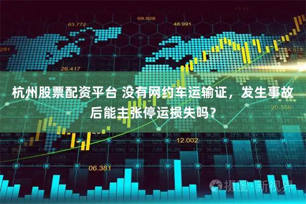杭州股票配资平台 没有网约车运输证，发生事故后能主张停运损失吗？